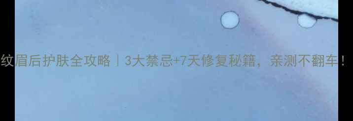纹眉后护肤全攻略3大禁忌7天修复秘籍亲测不翻车