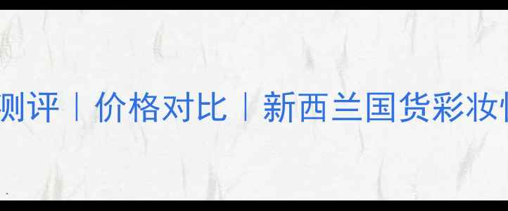 纽西小精灵真实测评价格对比新西兰国货彩妆性价比TOP3推荐