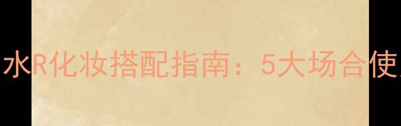 维多利亚的秘密香水R化妆搭配指南5大场合使用技巧与上妆秘籍