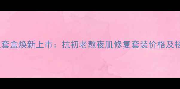 绿鱼子源萃赋套盒焕新上市抗初老熬夜肌修复套装价格及核心成分深度