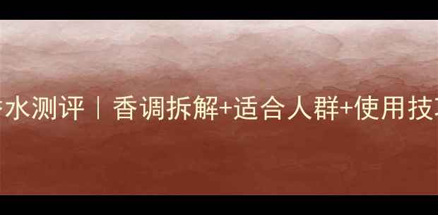 罗意威001香水测评香调拆解适合人群使用技巧全公开