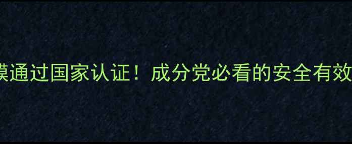 美主人面膜通过国家认证成分党必看的安全有效护肤指南