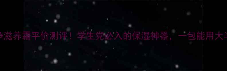 美加净滋养霜平价测评学生党必入的保湿神器一包能用大半年