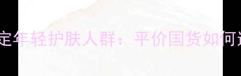 美即面膜精准锁定年轻护肤人群平价国货如何逆袭高端市场