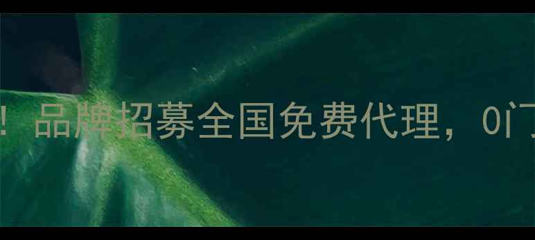 美妆创业新机遇品牌招募全国免费代理0门槛开启财富之门
