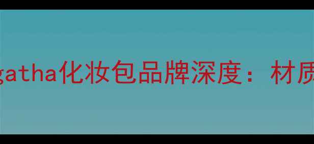 美妆包选购指南Agatha化妆包品牌深度材质价格口碑全公开
