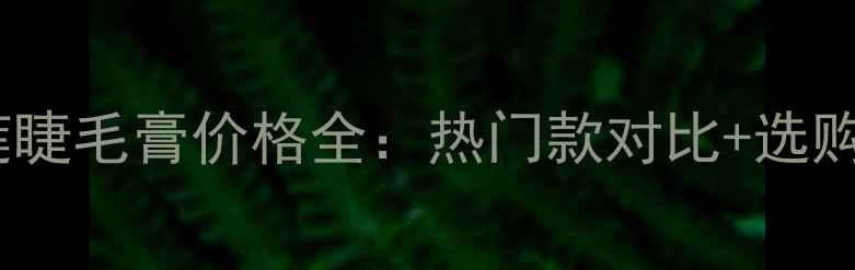 美宝莲睫毛膏价格全热门款对比选购指南