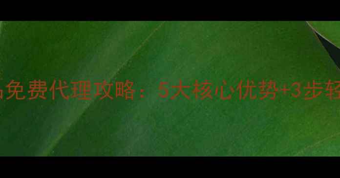 美容院护肤品免费代理攻略5大核心优势3步轻松入门指南