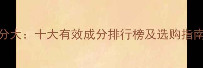 美白面膜成分大十大有效成分排行榜及选购指南最新版