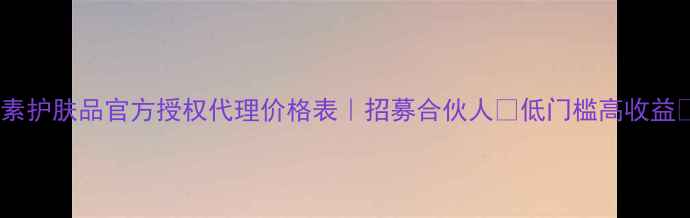 美素护肤品官方授权代理价格表招募合伙人低门槛高收益