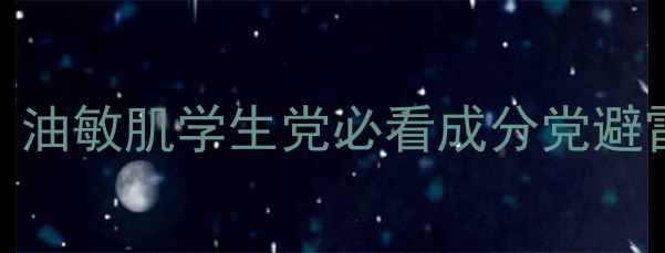 美肌大师平价护肤品测评油敏肌学生党必看成分党避雷指南附真实使用体验