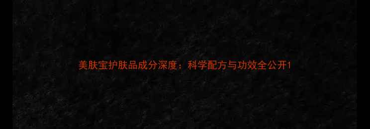 美肤宝护肤品成分深度科学配方与功效全公开