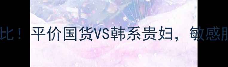美迪惠尔可莱丝面膜大对比平价国货VS韩系贵妇敏感肌闭眼入的性价比之王