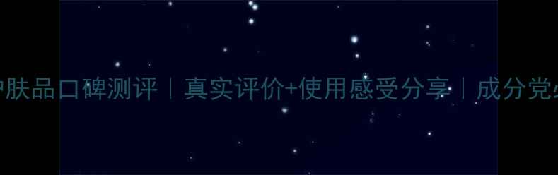 羽西护肤品口碑测评真实评价使用感受分享成分党必看