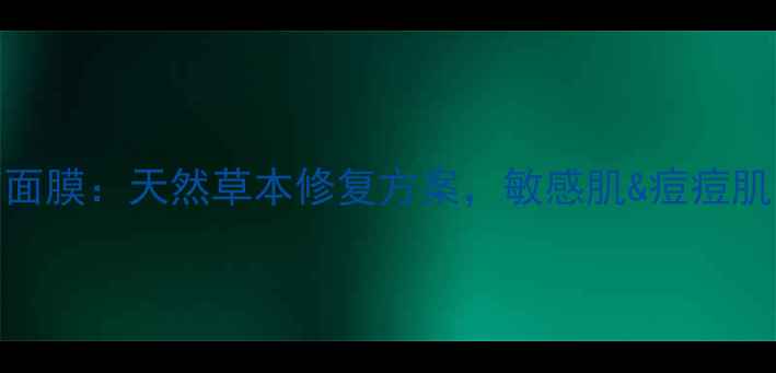 老中医中药面膜天然草本修复方案敏感肌痘痘肌的焕肤密码