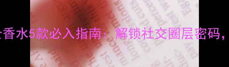 职场精英必备BOSS男士香水5款必入指南解锁社交圈层密码年销百万口碑款测评