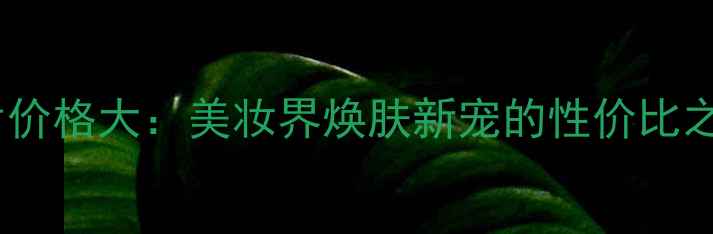 聚美优品乐康片价格大美妆界焕肤新宠的性价比之选与护肤指南