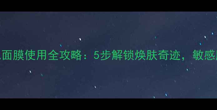 肌养晶泡泡氧气面膜使用全攻略5步解锁焕肤奇迹敏感肌也能安心体验
