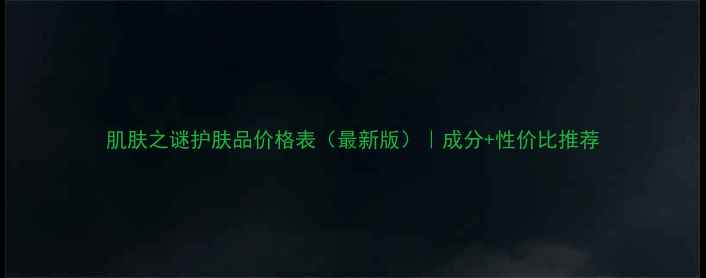 肌肤之谜护肤品价格表最新版成分性价比推荐