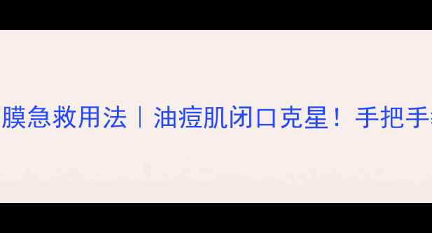 膜法世家绿豆泥浆面膜急救用法油痘肌闭口克星手把手教你3步打造水光肌