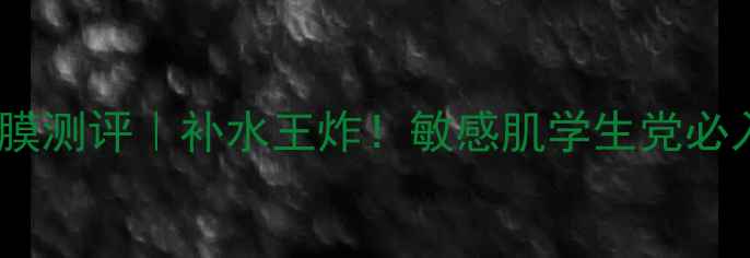 膜法世家芊芊有理面膜测评补水王炸敏感肌学生党必入的平价护肤秘籍