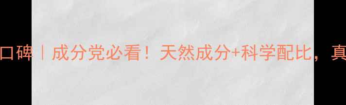 自然堂护肤品口碑成分党必看天然成分科学配比真实体验大公开