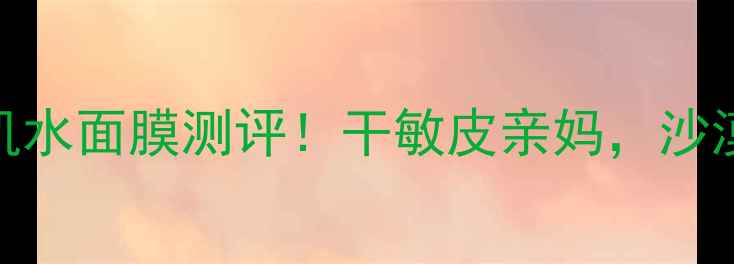 自然堂雪域冰肌水面膜测评干敏皮亲妈沙漠皮救星来了