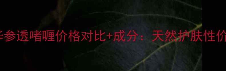 艾草精华参透啫喱价格对比成分天然护肤性价比之王