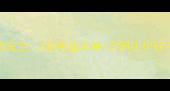 芦荟芭芭多价格表套盒全5款明星单品定制化护肤方案超值套装推荐