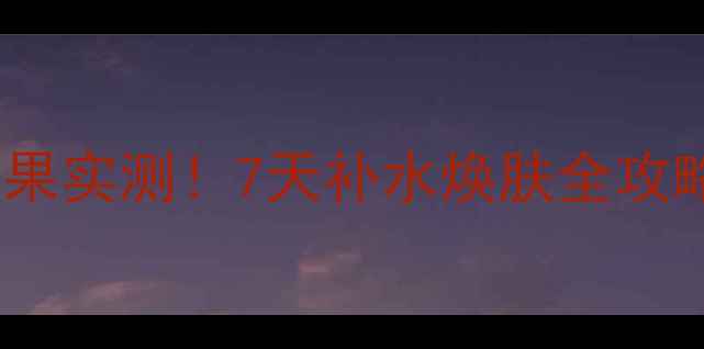花印补水面膜效果实测7天补水焕肤全攻略懒人使用教程