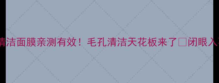 花皙蔻清洁面膜亲测有效毛孔清洁天花板来了闭眼入不踩雷
