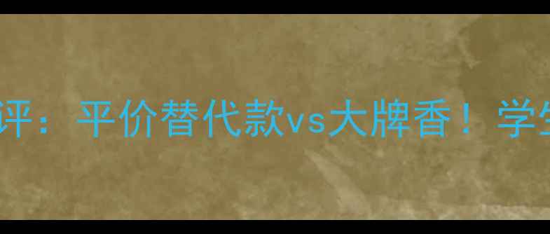 范思哲牛仔可乐香水测评平价替代款vs大牌香学生党必看夏日香氛指南