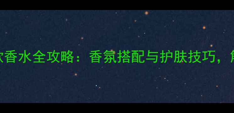范思哲男士经典款香水全攻略香氛搭配与护肤技巧解锁型男气质密码
