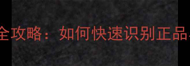 范思哲男士香水真假辨别全攻略如何快速识别正品与仿品附购买避坑指南