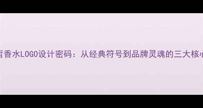 范思哲香水LOGO设计密码从经典符号到品牌灵魂的三大核心内涵