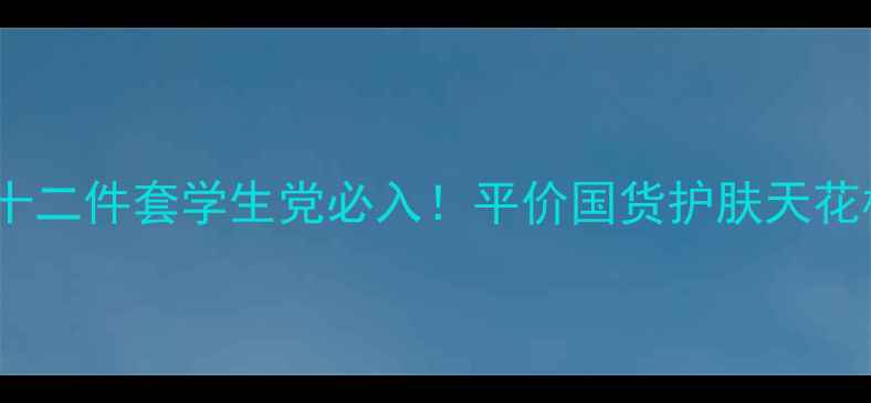 茜如娇十二件套学生党必入平价国货护肤天花板测评