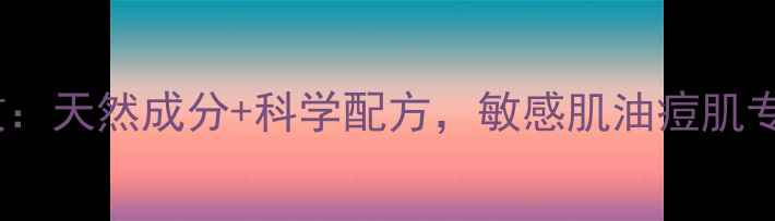 茶灵护肤品功效天然成分科学配方敏感肌油痘肌专属的护肤指南