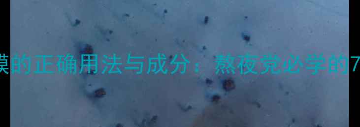 草本睡眠面膜的正确用法与成分熬夜党必学的7步焕肤指南