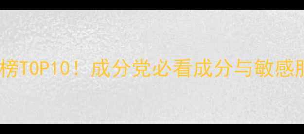草本面膜红榜TOP10成分党必看成分与敏感肌适用指南