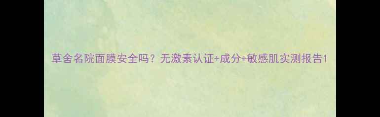 草舍名院面膜安全吗无激素认证成分敏感肌实测报告