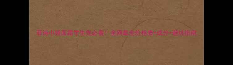 菲诗小铺面霜学生党必看全网最全价格表成分避坑指南