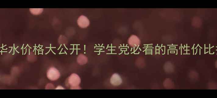 葡萄籽面膜精华水价格大公开学生党必看的高性价比护肤攻略