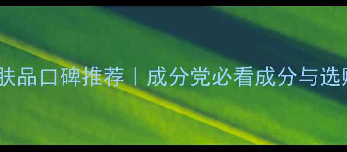蓓慕护肤品口碑推荐成分党必看成分与选购指南