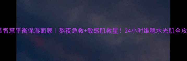 蓓慕智慧平衡保湿面膜熬夜急救敏感肌救星24小时维稳水光肌全攻略