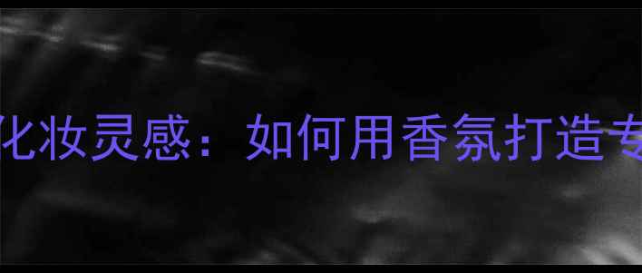 蓝瓶香水Kenzo的化妆灵感如何用香氛打造专属氛围美妆指南