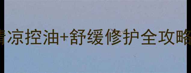 薄荷成分护肤品功效清凉控油舒缓修护全攻略附成分表使用指南