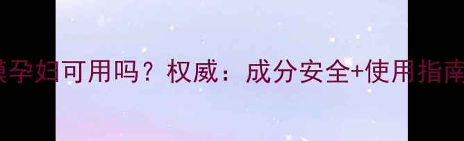 薇姿面膜孕妇可用吗权威成分安全使用指南全攻略