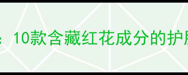 藏红花护肤品功效10款含藏红花成分的护肤清单及使用指南
