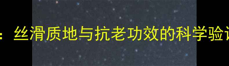 蚕丝蛋白护肤品的成分丝滑质地与抗老功效的科学验证附市场数据报告