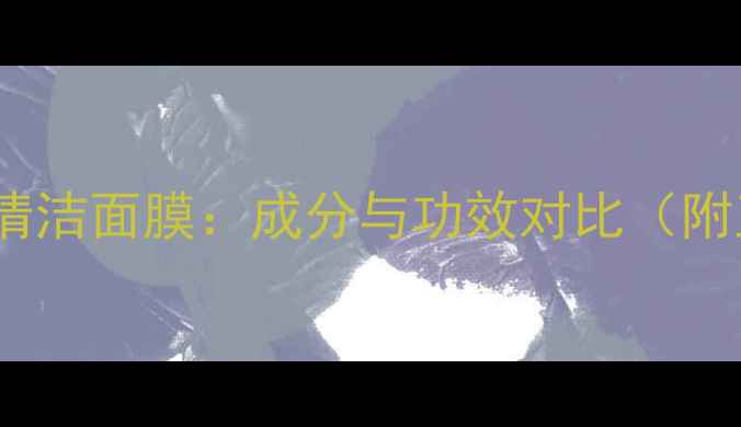 蜂蜜蛋清面膜vs清洁面膜成分与功效对比附正确使用指南